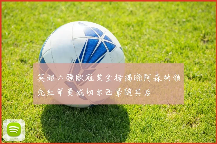 英超六强欧冠奖金榜揭晓阿森纳领先红军曼城切尔西紧随其后