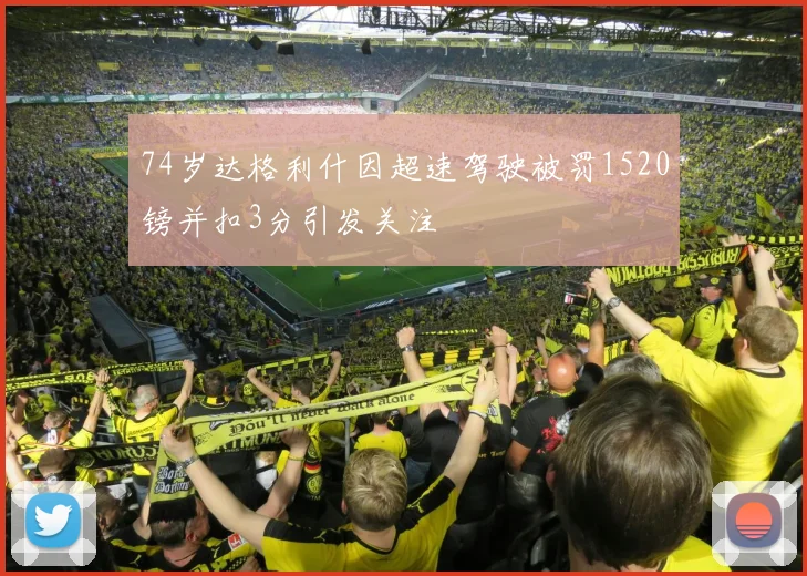 74岁达格利什因超速驾驶被罚1520镑并扣3分引发关注