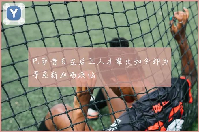 巴萨昔日左后卫人才辈出如今却为寻觅新血而烦恼