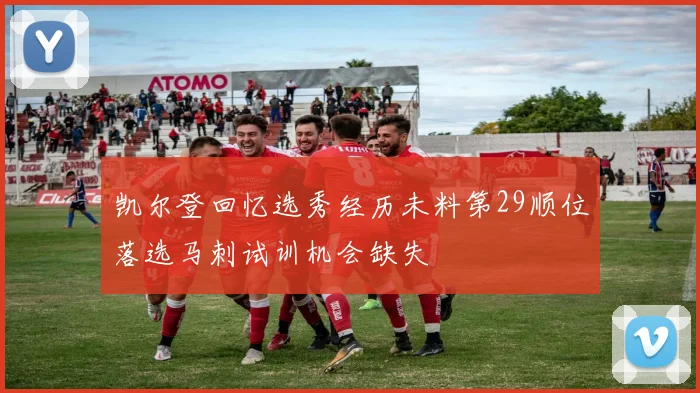 凯尔登回忆选秀经历未料第29顺位落选马刺试训机会缺失