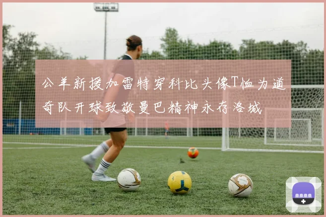 公羊新援加雷特穿科比头像T恤为道奇队开球致敬曼巴精神永存洛城