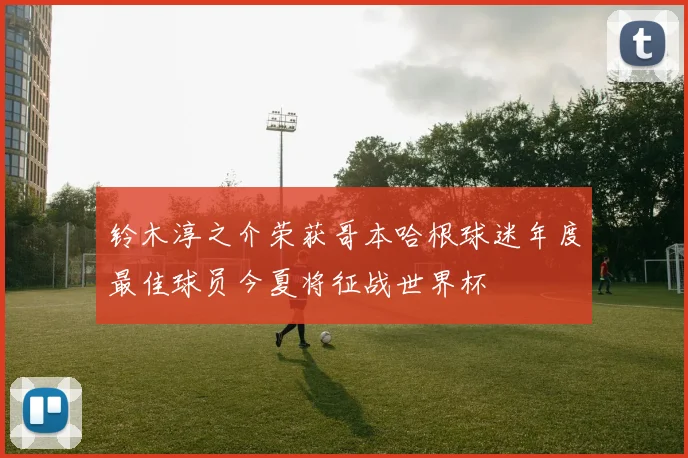 铃木淳之介荣获哥本哈根球迷年度最佳球员今夏将征战世界杯